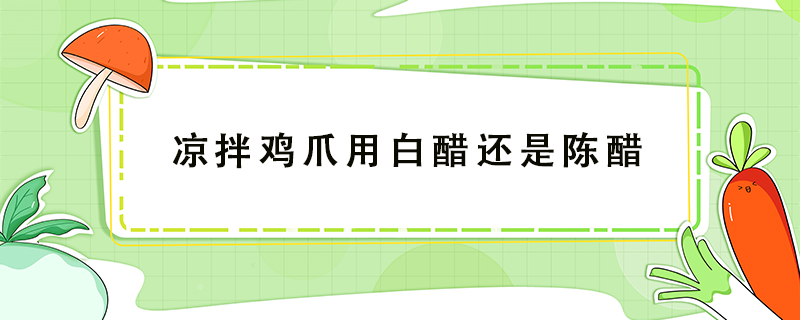 涼拌雞爪用白醋還是陳醋