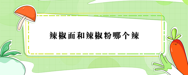辣椒面和辣椒粉哪個辣