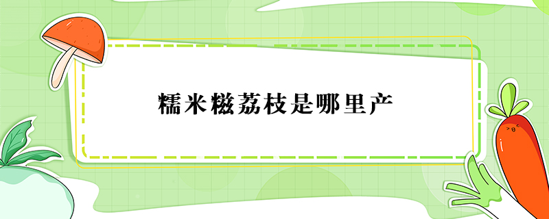糯米糍荔枝是哪里產