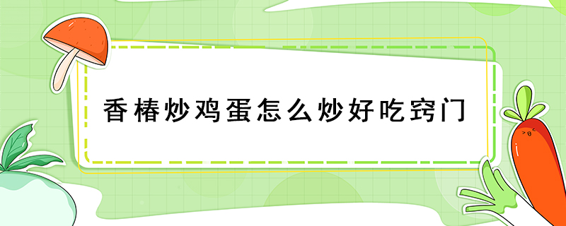 香椿炒雞蛋怎么炒好吃竅門
