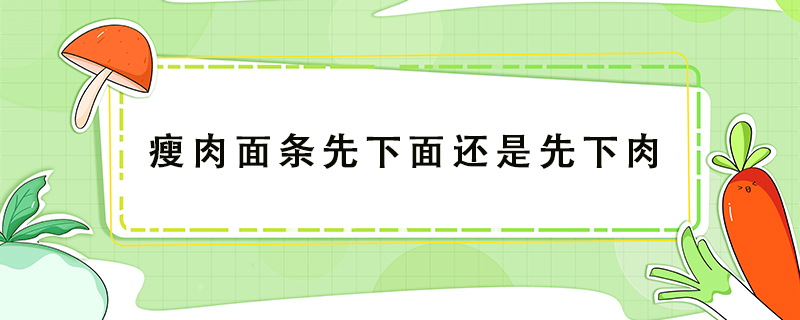瘦肉面條先下面還是先下肉