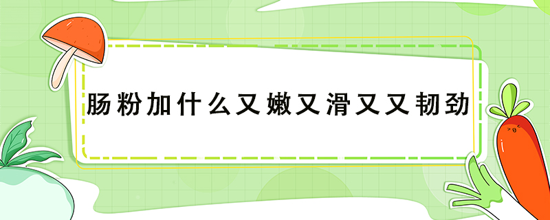 腸粉加什么又嫩又滑又又韌勁